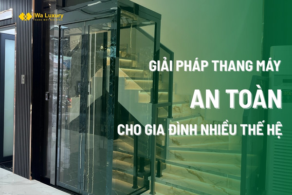 Giải pháp thang máy an toàn cho gia đình nhiều thế hệ từ IWa Luxury.