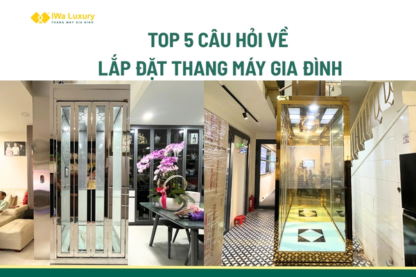 Top 5 cầu hỏi về lắp đặt thang máy gia đình mà khách hàng quan tâm nhất.