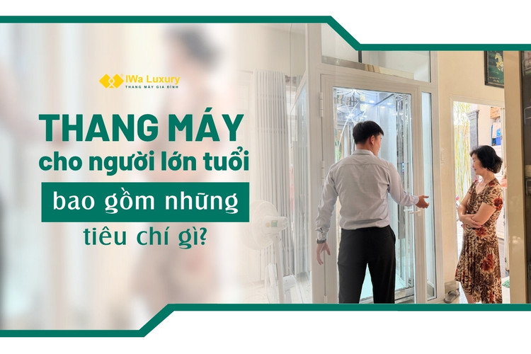Thang máy gia đình dành cho người lớn tuổi với tiêu chí an toàn.